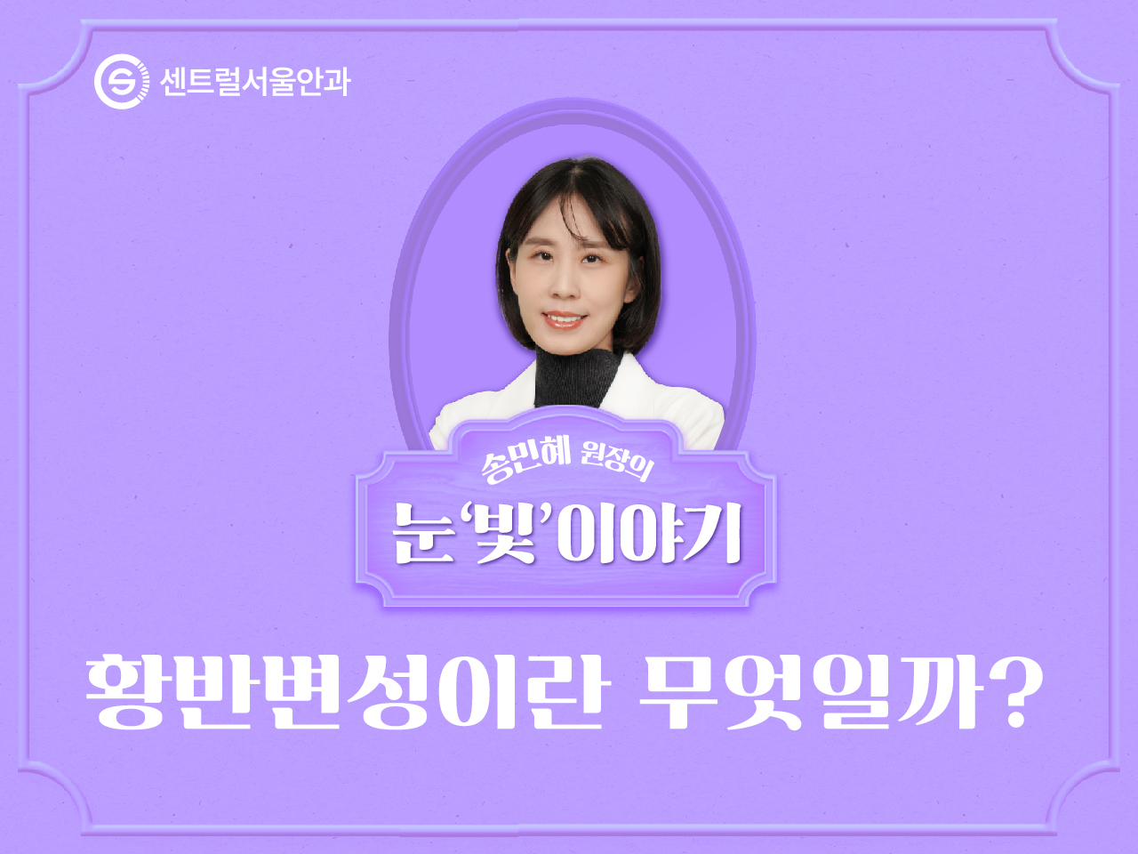[칼럼] 송민혜 원장의 눈 ‘빛’이야기 EP1. 황반변성이란 무엇일까?