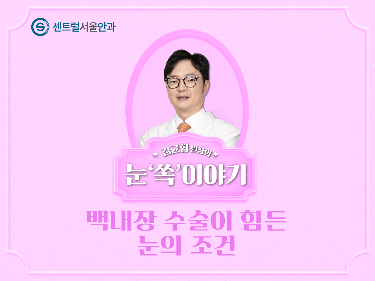 [칼럼] 김균형 원장의 눈 ‘쏙’이야기 EP14. 백내장 수술이 힘든 눈의 조건