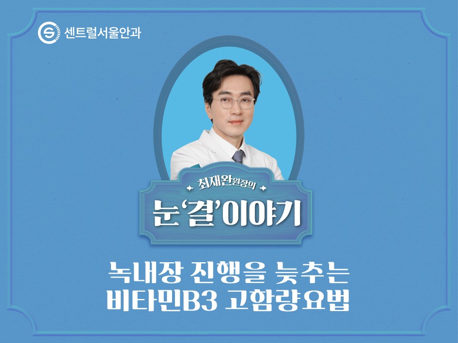 [칼럼] 최재완 원장의 눈 ’결’이야기 EP1. 녹내장 진행을 늦추는 비타민B3 고함량요법