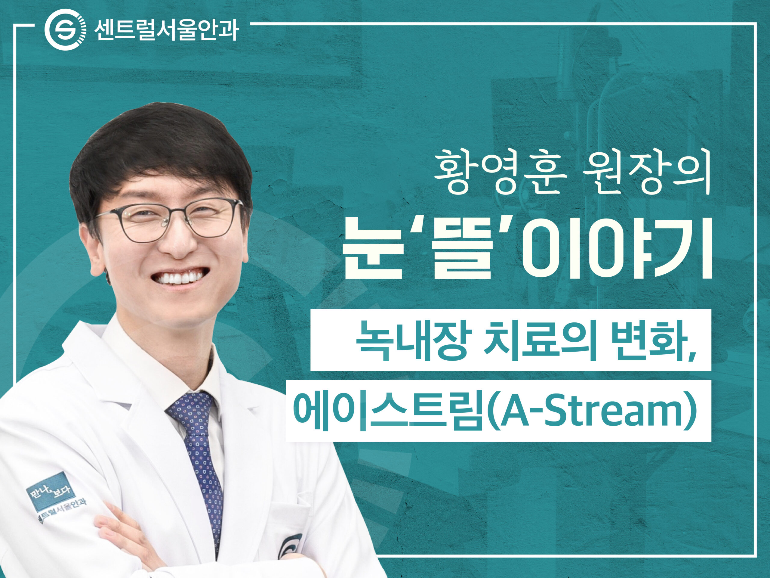 [칼럼] 황영훈 원장의 눈 ‘뜰’ 이야기 EP1. 에이스트림(A-Stream) 녹내장 수술이 바꾼 녹내장 치료의 흐름