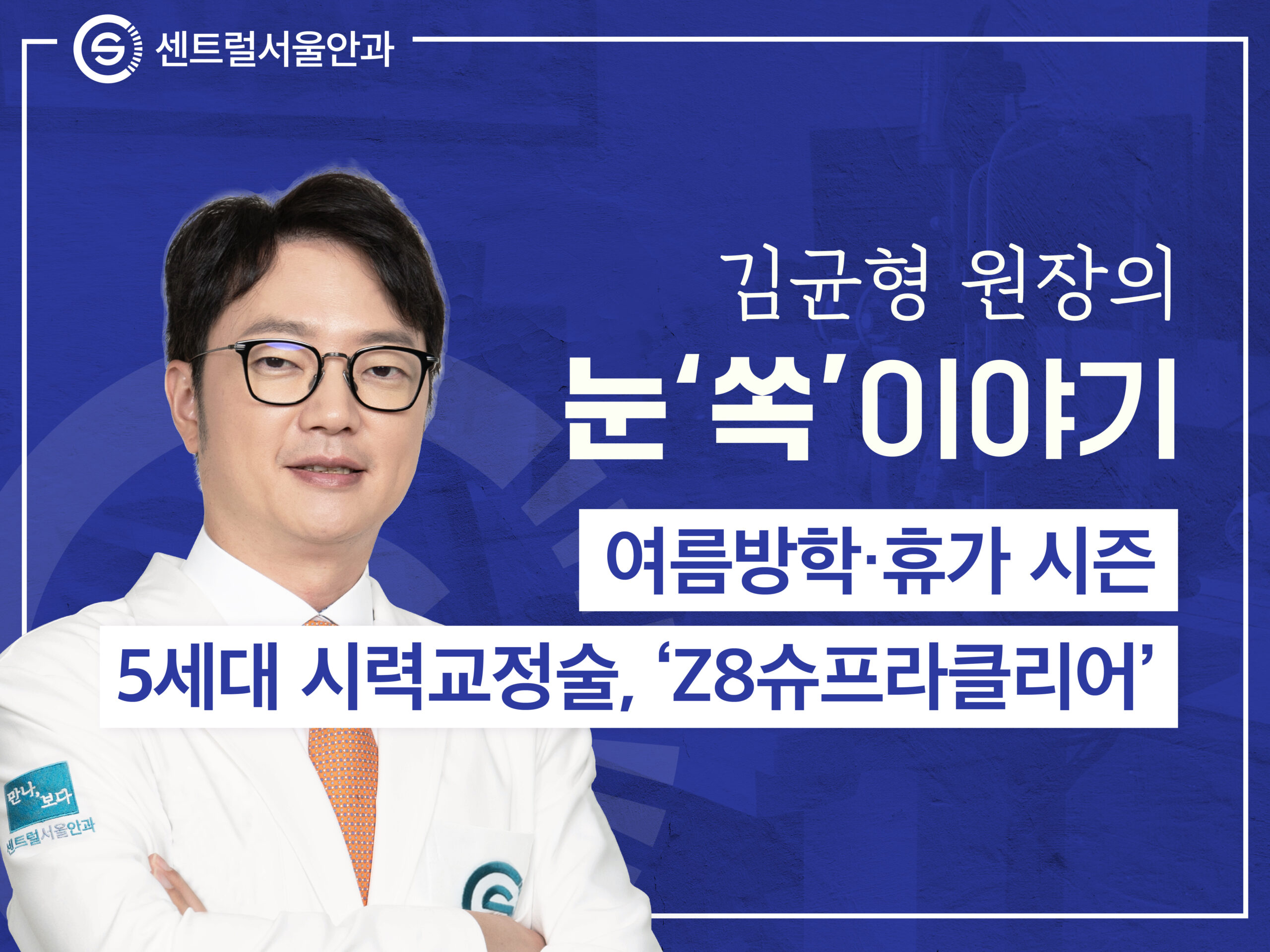 [칼럼] 김균형 원장의 눈 ‘쏙’이야기 EP16. 여름방학·휴가 시즌 5세대 시력교정술, 'Z8슈프라클리어'